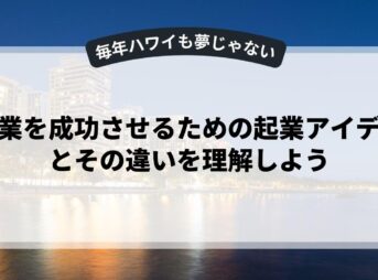 副業を成功させるための起業アイデアとその違いを理解しよう
