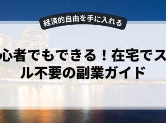 初心者でもできる！在宅でスキル不要の副業ガイド