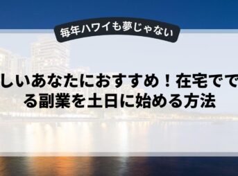 忙しいあなたにおすすめ！在宅でできる副業を土日に始める方法