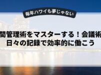 時間管理術をマスターする！会議術と日々の記録で効率的に働こう