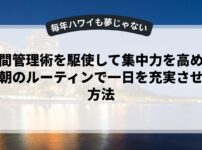 時間管理術を駆使して集中力を高める！朝のルーティンで一日を充実させる方法