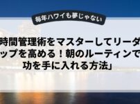 「時間管理術をマスターしてリーダーシップを高める！朝のルーティンで成功を手に入れる方法」