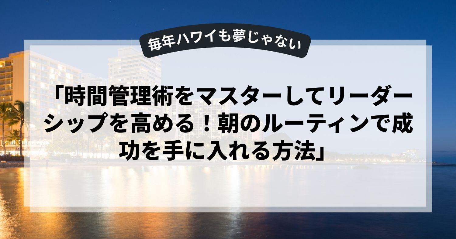 「時間管理術をマスターしてリーダーシップを高める！朝のルーティンで成功を手に入れる方法」