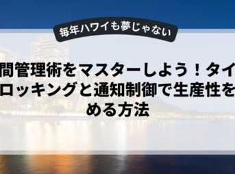 時間管理術をマスターしよう！タイムブロッキングと通知制御で生産性を高める方法