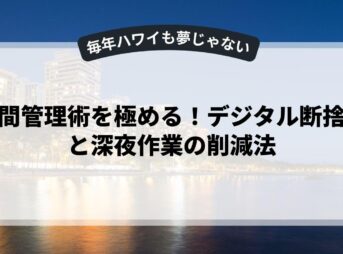 時間管理術を極める！デジタル断捨離と深夜作業の削減法