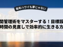時間管理術をマスターする！目標設定と時間の見直しで効率的に生きる方法