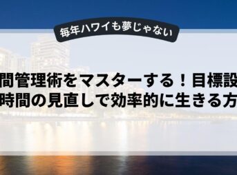 時間管理術をマスターする！目標設定と時間の見直しで効率的に生きる方法